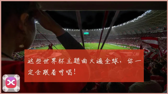 这些世界杯主题曲火遍全球，你一定会跟着哼唱！