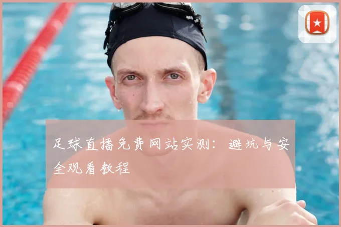 足球直播免费网站实测：避坑与安全观看教程