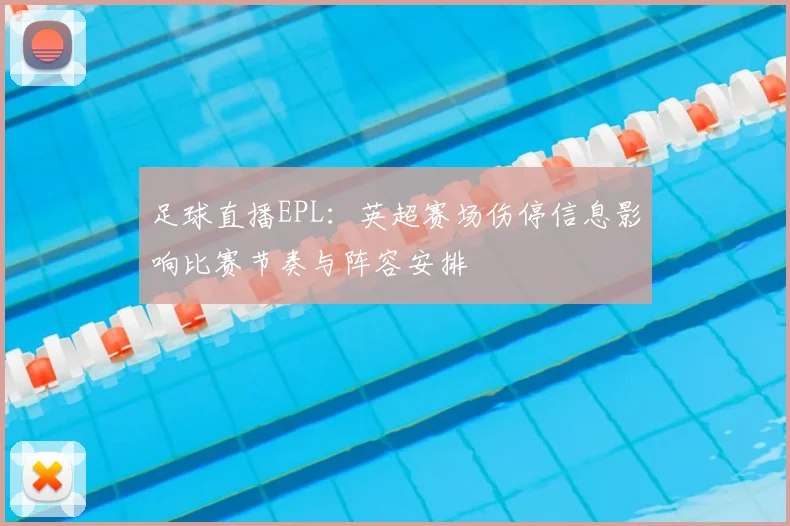足球直播EPL：英超赛场伤停信息影响比赛节奏与阵容安排