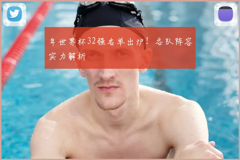 年世界杯32强名单出炉！各队阵容实力解析