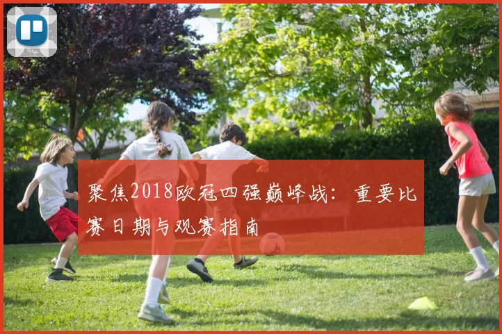 聚焦2018欧冠四强巅峰战：重要比赛日期与观赛指南