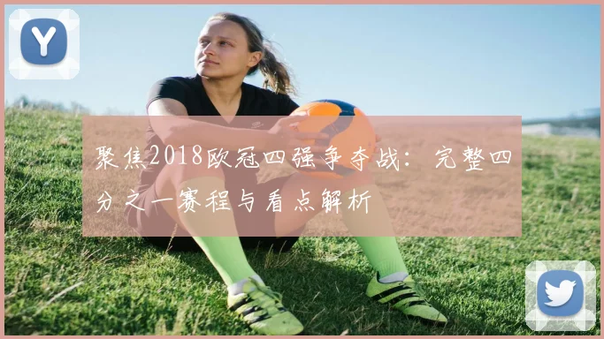 聚焦2018欧冠四强争夺战：完整四分之一赛程与看点解析