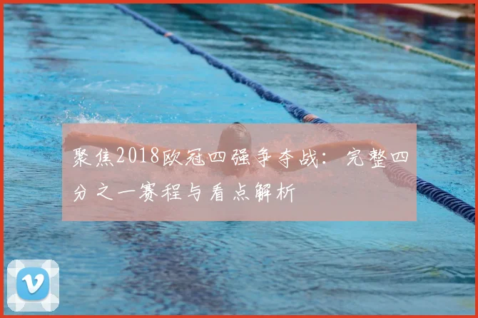 聚焦2018欧冠四强争夺战：完整四分之一赛程与看点解析