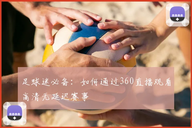 足球迷必备：如何通过360直播观看高清无延迟赛事
