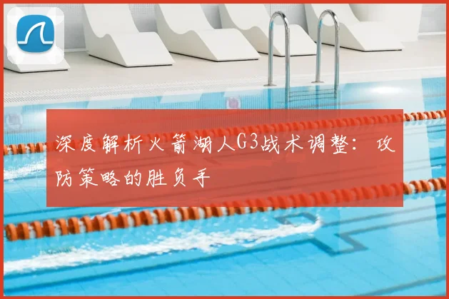 深度解析火箭湖人G3战术调整：攻防策略的胜负手