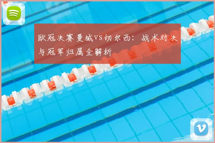 欧冠决赛曼城vs切尔西：战术对决与冠军归属全解析