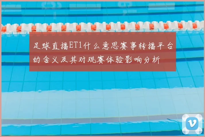 足球直播ET1什么意思赛事转播平台的含义及其对观赛体验影响分析