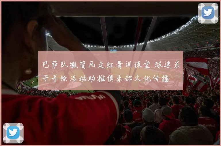 巴萨队徽简画走红青训课堂 球迷亲子手绘活动助推俱乐部文化传播