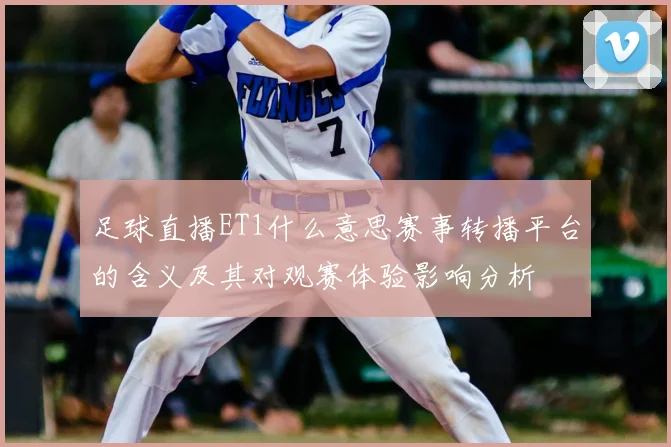 足球直播ET1什么意思赛事转播平台的含义及其对观赛体验影响分析
