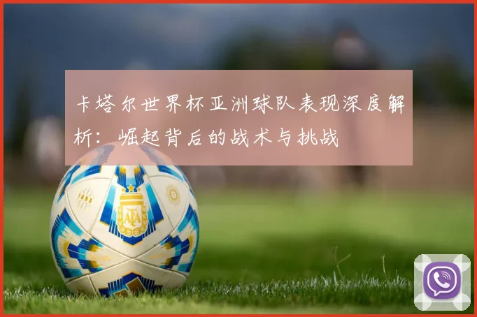 卡塔尔世界杯亚洲球队表现深度解析：崛起背后的战术与挑战