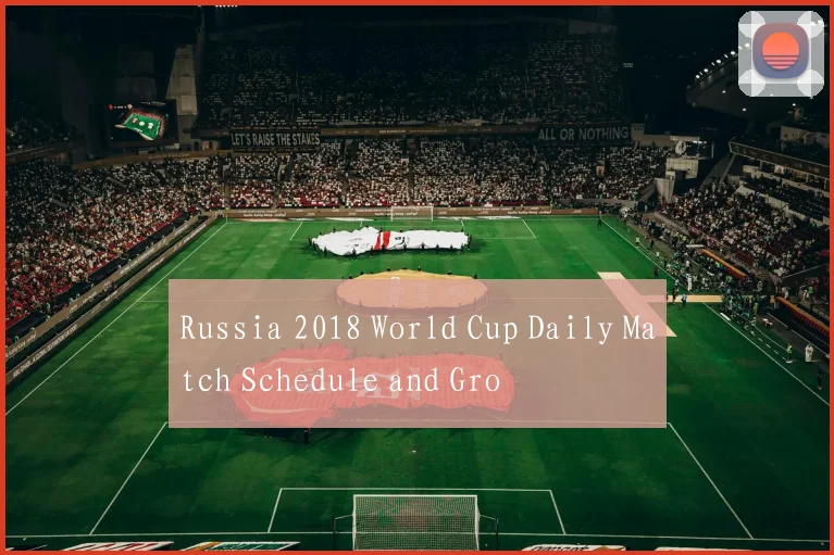 Russia 2018 World Cup Daily Match Schedule and Gro