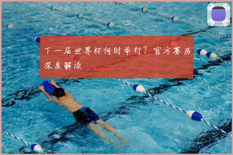 下一届世界杯何时举行?官方赛历深度解读