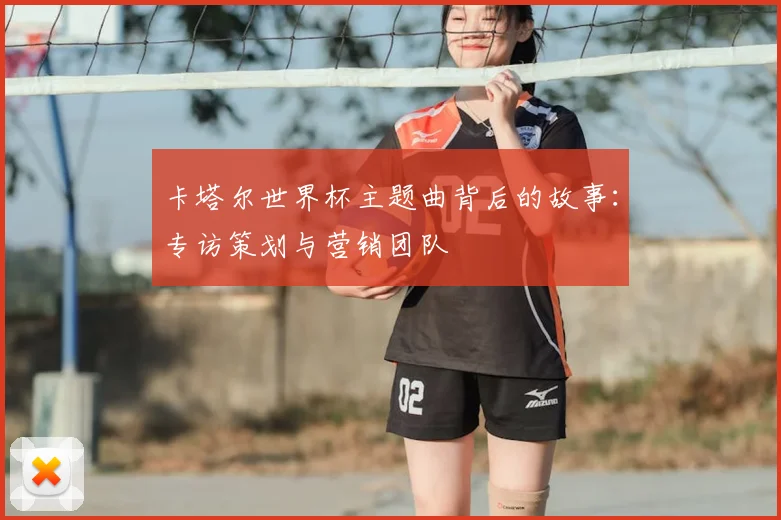 卡塔尔世界杯主题曲背后的故事：专访策划与营销团队