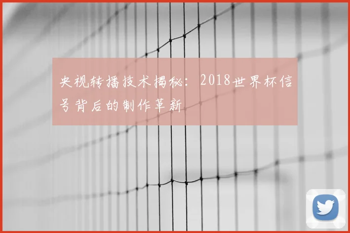 央视转播技术揭秘：2018世界杯信号背后的制作革新