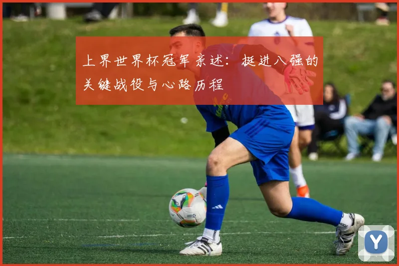 上界世界杯冠军亲述:挺进八强的关键战役与心路历程
