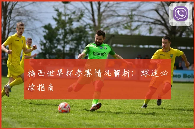 梅西世界杯参赛情况解析:球迷必读指南