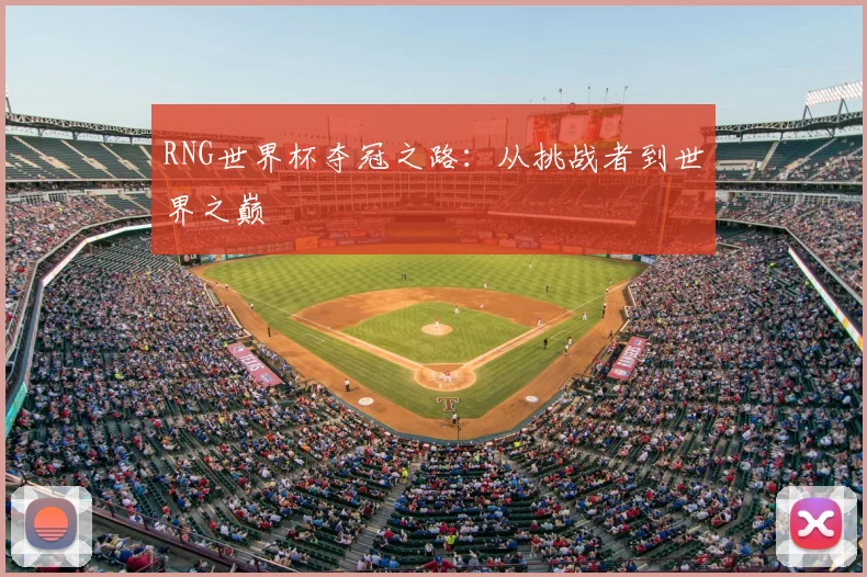 RNG世界杯夺冠之路:从挑战者到世界之巅