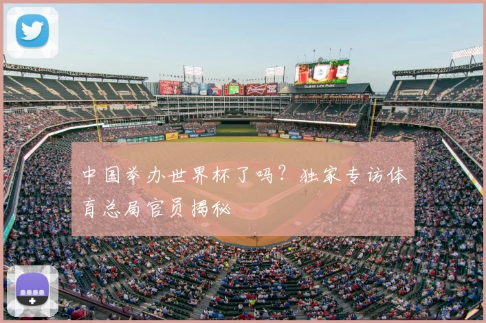 中国举办世界杯了吗？独家专访体育总局官员揭秘