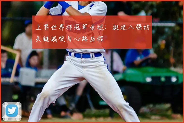 上界世界杯冠军亲述:挺进八强的关键战役与心路历程