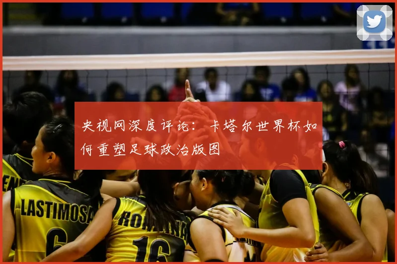 央视网深度评论：卡塔尔世界杯如何重塑足球政治版图