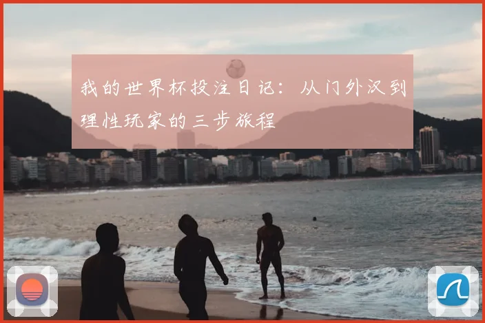 我的世界杯投注日记:从门外汉到理性玩家的三步旅程